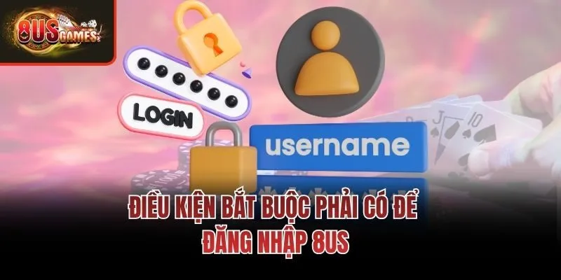 Điều kiện bắt buộc phải có để đăng nhập 8us